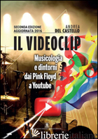 VIDEOCLIP. MUSICOLOGIA E DINTORNI DAI PINK FLOYD A YOUTUBE (IL) - DEL CASTELLO ANDREA