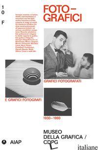 FOTO-GRAFICI. GRAFICI FOTOGRAFATI E GRAFICI FOTOGRAFI 1930-1980. EDIZ. ILLUSTRAT - PIAZZA M. (CUR.); GRAZZANI L. (CUR.)