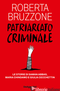 PATRIARCATO CRIMINALE. LE STORIE DI SAMAN ABBAS, MARIA CHINDAMO E GIULIA CECCHET - BRUZZONE ROBERTA