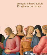 MEGLIO MAESTRO D'ITALIA. PERUGINO NEL SUO TEMPO. EDIZ. ILLUSTRATA (IL) - PIERINI M. (CUR.); PICCHIARELLI V. (CUR.)