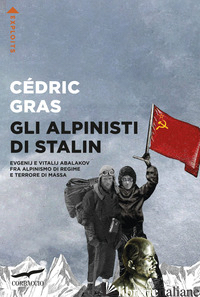 ALPINISTI DI STALIN. EVGENIJ E VITALIJ ABALAKOV FRA ALPINISMO DI REGIME E TERROR - GRAS CEDRIC