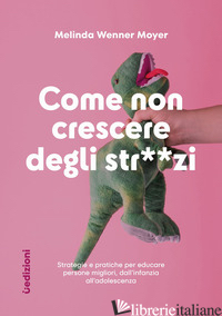 COME NON CRESCERE DEGLI STR**ZI. STRATEGIE E PRATICHE PER EDUCARE PERSONE MIGLIO - WENNER MOYER MELINDA