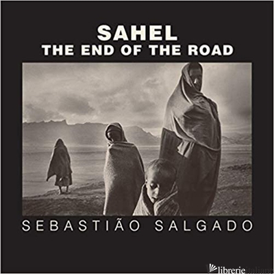 SAHEL THE END OF THE ROAD - SALGADO SEBASTIAO