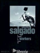 SEBASTIAO SALGADO. WORKERS. AN ARCHEOLOGY OF THE INDUSTRIAL AGE. EDIZ. ILLUSTRAT - SALGADO SEBASTIAO