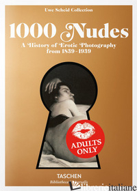 1000 NUDES. A HISTORY OF EROTIC PHOTOGRAPHY FROM 1839-1939. EDIZ. INGLESE, FRANC - KOETZLE HANS-MICHAEL; SCHEID UWE