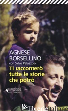 TI RACCONTERO' TUTTE LE STORIE CHE POTRO' - BORSELLINO AGNESE; PALAZZOLO SALVO