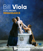BILL VIOLA. ELECTRONIC RENAISSANCE - GALANSINO A. (CUR.); PEROV K. (CUR.)