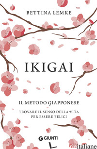 IKIGAI. IL METODO GIAPPONESE. TROVARE IL SENSO DELLA VITA PER ESSERE FELICI - LEMKE BETTINA