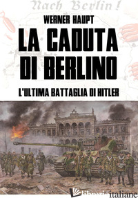 CADUTA DI BERLINO. L'ULTIMA BATTAGLIA DI HITLER (LA) - HAUPT WERNER; LOMBARDI A. (CUR.)