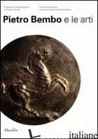 PIETRO BEMBO E LE ARTI - BELTRAMINI G. (CUR.); BURNS H. (CUR.); GASPAROTTO D. (CUR.)