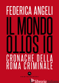MONDO DI SOTTO. CRONACHE DELLA ROMA CRIMINALE. NUOVA EDIZ. (IL) - ANGELI FEDERICA