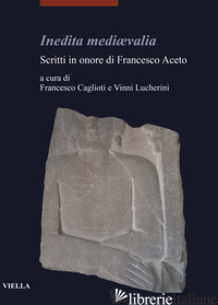 INEDITA MEDIÆVALIA. SCRITTI IN ONORE DI FRANCESCO ACETO - CAGLIOTI F. (CUR.); LUCHERINI V. (CUR.)