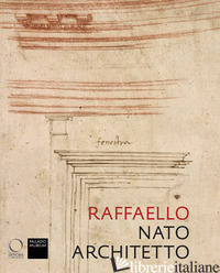 RAFFAELLO NATO ARCHITETTO - BELTRAMINI G. (CUR.); BURNS H. (CUR.); NESSELRATH A. (CUR.)