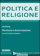 POLITICA E RELIGIONE. 2013: PARRHESIA E DISSIMULAZIONE. LA VERITA' DI FRONTE AL  - NICOLETTI M. (CUR.)