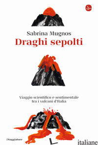 DRAGHI SEPOLTI. VIAGGIO SCIENTIFICO E SENTIMENTALE TRA I VULCANI D'ITALIA - MUGNOS SABRINA