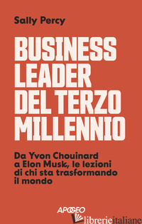 BUSINESS LEADER DEL TERZO MILLENNIO. DA YVON CHOUINARD A ELON MUSK, LE LEZIONI D - PERCY SALLY