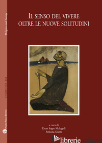 SENSO DEL VIVER OLTRE LE NUOVE SOLITUDINI (IL) - SCOTTI S. (CUR.); SEGRE MALAGOLI E. (CUR.)
