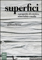 SUPERFICI. A PROPOSITO DI ESTETICA, MATERIALITA' E MEDIA - BRUNO GIULIANA; NADOTTI M. (CUR.)