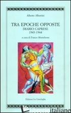TRA EPOCHE OPPOSTE. DIARIO CAPRESE 1943-1944 - ALBERTINI ALBERTO; MONTELEONE F. (CUR.)