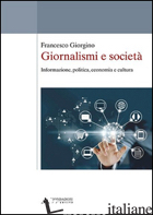 GIORNALISMI E SOCIETA'. INFORMAZIONE, POLITICA, ECONOMIA E CULTURA - GIORGINO FRANCESCO