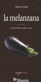 MELANZANA. DAL TERRITORIO ALLA TAVOLA (LA) - ARNALDI VALERIA