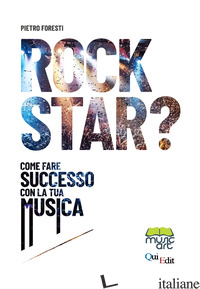 ROCK STAR? COME FARE SUCCESSO CON LA TUA MUSICA - FORESTI PIETRO