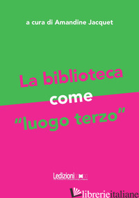 BIBLIOTECA COME «LUOGO TERZO» (LA) - JACQUET A. (CUR.)