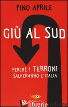 GIU' AL SUD. PERCHE' I TERRONI SALVERANNO L'ITALIA - APRILE PINO