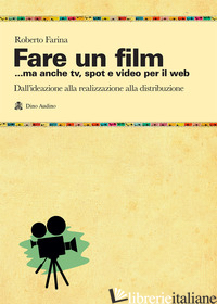 FARE UN FILM... MA ANCHE TV, SPOT E VIDEO PER IL WEB.. IL RACCONTO DEL CICLO PRO - FARINA ROBERTO