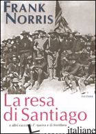 RESA DI SANTIAGO E ALTRI RACCONTI DI GUERRA E DI FRONTIERA (LA) - NORRIS FRANK; CASALINI C. (CUR.); SALVARANI L. (CUR.)