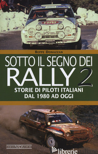 SOTTO IL SEGNO DEI RALLY. VOL. 2: STORIE DI PILOTI ITALIANI DAL 1980 AD OGGI - DONAZZAN BEPPE
