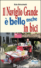 NAVIGLIO GRANDE E' BELLO ANCHE IN BICI (IL) - BRICCHETTI EDO