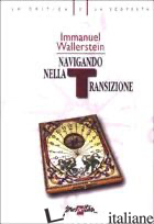 NAVIGANDO NELLA TRANSIZIONE - WALLERSTEIN IMMANUEL; GUIDI C. (CUR.)