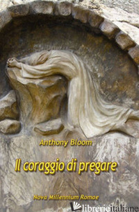 CORAGGIO DI PREGARE (IL) - BLOOM ANTHONY; NARDI F. (CUR.); CINGOLO M. E. (CUR.)