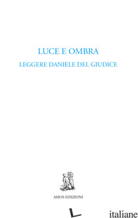 LUCE E OMBRA. LEGGERE DANIELE DEL GIUDICE - SCARSELLA A. (CUR.)