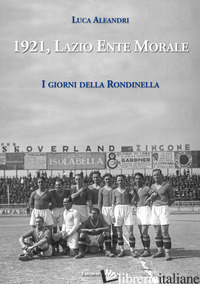 1921, LAZIO ENTE MORALE. I GIORNI DELLA RONDINELLA - ALEANDRI LUCA