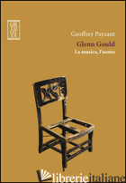 GLENN GOULD. LA MUSICA, L'UOMO - PAYZANT GEOFFREY; CAROSINI A. (CUR.)