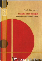 LEZIONI DI SOCIOLOGIA. PER UNA SOCIETA' POLITICA GIUSTA - DURKHEIM EMILE; CALLEGARO F. (CUR.); MARCUCCI N. (CUR.)