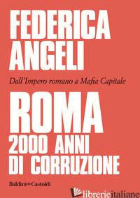 ROMA 2000 ANNI DI CORRUZIONE. DALL'IMPERO ROMANO A MAFIA CAPITALE - ANGELI FEDERICA