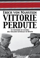 VITTORIE PERDUTE. LE MEMORIE DI GUERRA DEL MIGLIOR GENERALE DI HITLER - MANSTEIN ERICH VON; LOMBARDI A. (CUR.)