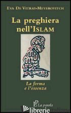 PREGHIERA NELL'ISLAM. LA FORMA E L'ESSENZA (LA) - DE VITRAY MEYEROVITCH EVA