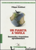 PIANETA A TAVOLA. DECRESCITA E TRANSIZIONE AGROALIMENTARE (UN) - SCHILLACI F. (CUR.)