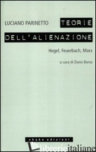 TEORIE DELL'ALIENAZIONE. HEGEL, FEUERBACH, MARX (LE) - PARINETTO LUCIANO; BORSO D. (CUR.)
