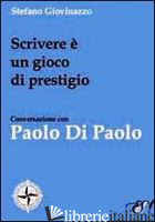 SCRIVERE E' UN GIOCO DI PRESTIGIO. CONVERSAZIONE CON PAOLO DI PAOLO - GIOVINAZZO STEFANO; DI PAOLO PAOLO; STOPPINI A. (CUR.)