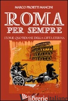 ROMA PER SEMPRE. STORIE QUOTIDIANE DELLA CITTA' ETERNA - PROIETTI MANCINI MARCO; DI MARSILIO G. (CUR.)