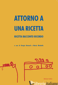 ATTORNO A UNA RICETTA. RICETTA RACCONTO RICORDO - BRIANZOLI G. (CUR.); MIRABELLA M. (CUR.)