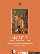 ALCESTIS: A FERRARA LOVE STORY. GIORGIO DE CHIRICO AND ANTONIA BOLOGNESI - BOLOGNESI EUGENIO