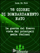 78 GIORNI DI BOMBARDAMENTO NATO. LA GUERRA DEL KOSOVO VISTA DAI PRINCIPALI MEDIA - DE POLI LUCA
