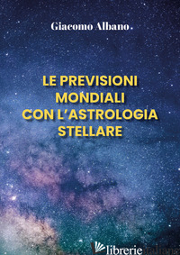 PREVISIONI MONDIALI CON L'ASTROLOGIA STELLARE (LE) - ALBANO GIACOMO