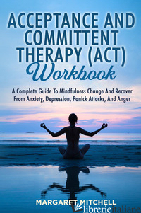 ACCEPTANCE AND COMMITTENT THERAPY (ACT) WORKBOOK - MITCHELL MARGARET
